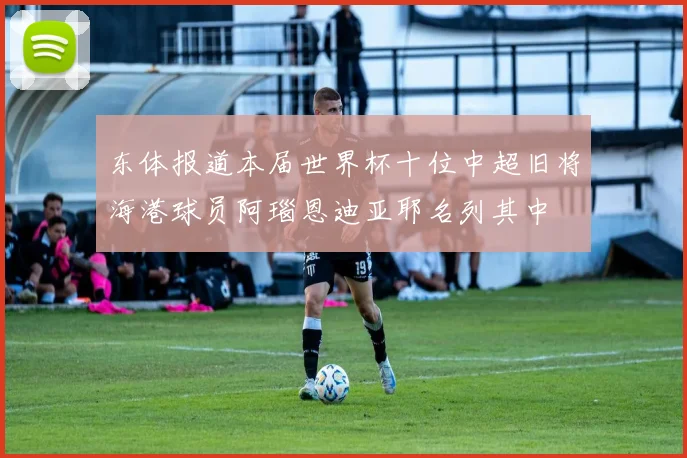东体报道本届世界杯十位中超旧将海港球员阿瑙恩迪亚耶名列其中