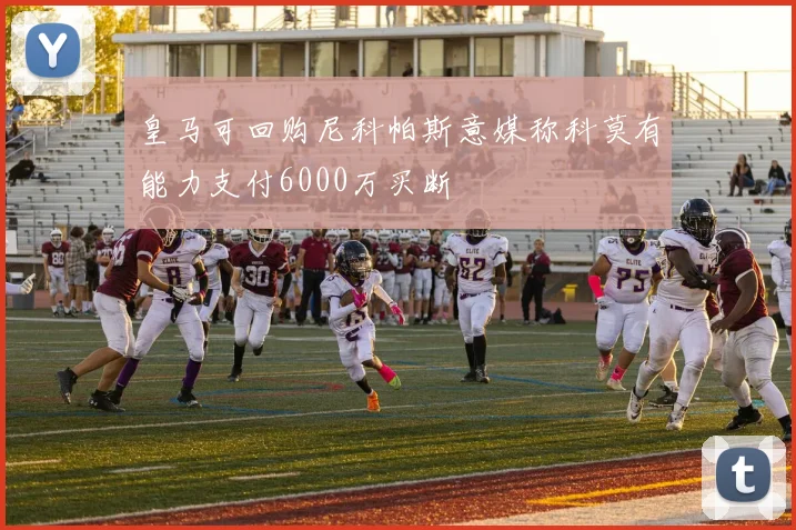 皇马可回购尼科帕斯意媒称科莫有能力支付6000万买断