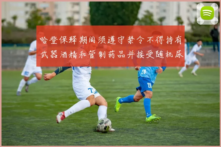 哈登保释期间须遵守禁令不得持有武器酒精和管制药品并接受随机尿检