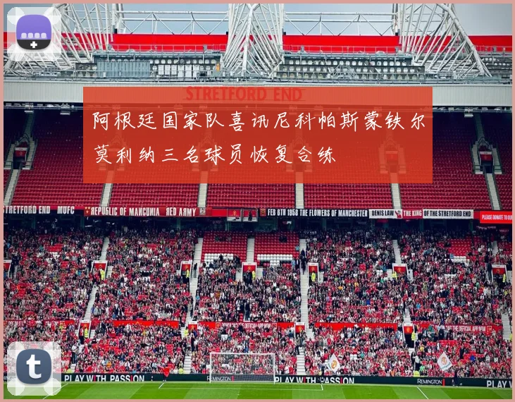 阿根廷国家队喜讯尼科帕斯蒙铁尔莫利纳三名球员恢复合练
