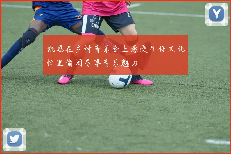 凯恩在乡村音乐会上感受牛仔文化忙里偷闲尽享音乐魅力