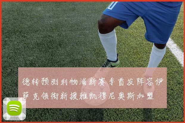 德转预测利物浦新赛季首发阵容伊萨克领衔新援雅凯穆尼奥斯加盟