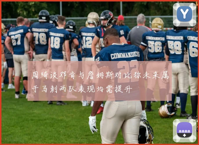 周琦谈邓肯与詹姆斯对比称未来属于马刺两队表现均需提升