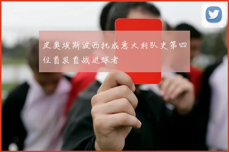皮奥埃斯波西托成意大利队史第四位首发首战进球者