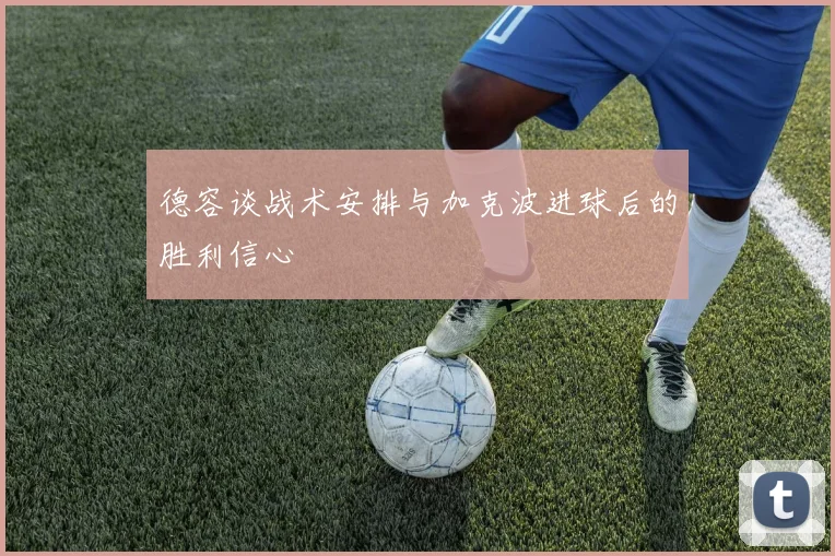 德容谈战术安排与加克波进球后的胜利信心